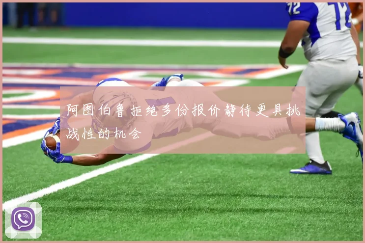 阿图伯鲁拒绝多份报价静待更具挑战性的机会