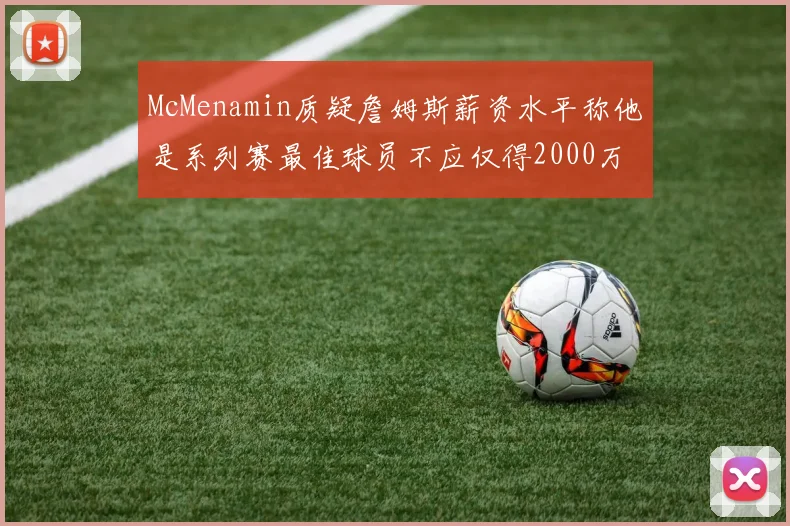 McMenamin质疑詹姆斯薪资水平称他是系列赛最佳球员不应仅得2000万