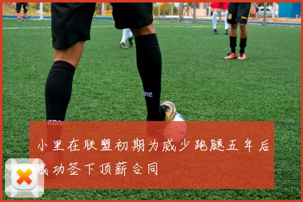 小里在联盟初期为威少跑腿五年后成功签下顶薪合同