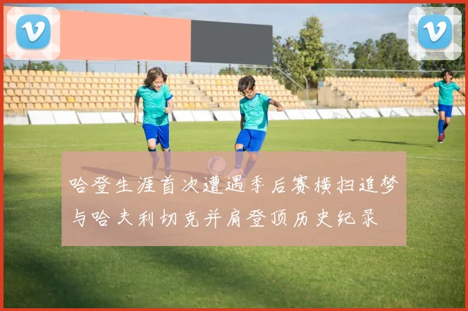 哈登生涯首次遭遇季后赛横扫追梦与哈夫利切克并肩登顶历史纪录