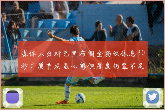 媒体人分析巴里布朗全场仅休息30秒广厦首发虽心够但厚度仍显不足