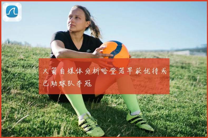 火箭自媒体分析哈登若早获优待或已助球队夺冠